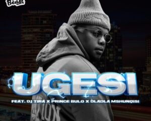 Beast RSA – Ugesi ft. DJ Tira, Dladla Mshunqisi & Prince Bulo