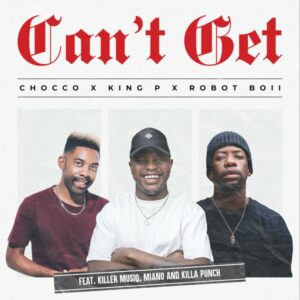 Chocco – Can’t Get ft. King P, Robot Boii, Killer Musiq, Miano & Killa Punch